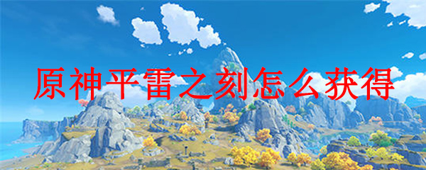 原神平雷之刻获取攻略及强度评测
