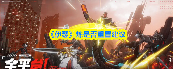 伊瑟炼重置是否必要？炼重置优劣分析