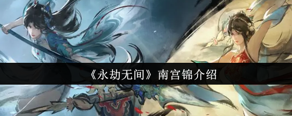 永劫无间南宫锦实战评测：角色技能与玩法解析