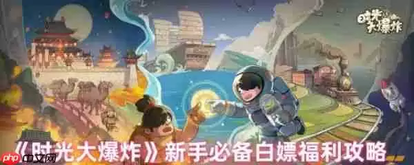 时光大爆炸有哪些白嫖的福利  时光大爆炸新手必备白嫖福利攻略