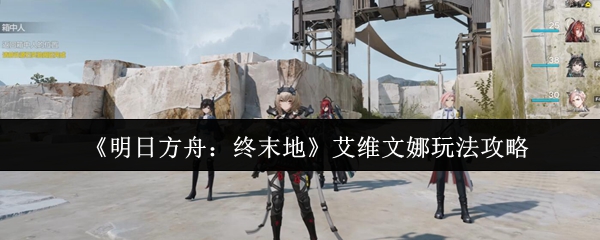 《明日方舟:终末地》艾维文娜实战技巧与培养指南
