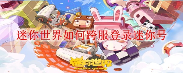 迷你世界跨服登录教程:迷你号一键切换指南