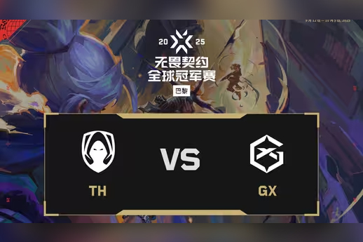 2025无畏契约巴黎赛:TH 2-1险胜GX晋级败者组