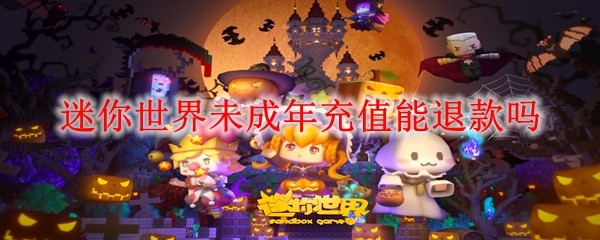 未成年充值可退款吗？迷你世界退款政策解析