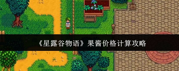 星露谷物语果酱售价计算与高收益制作技巧