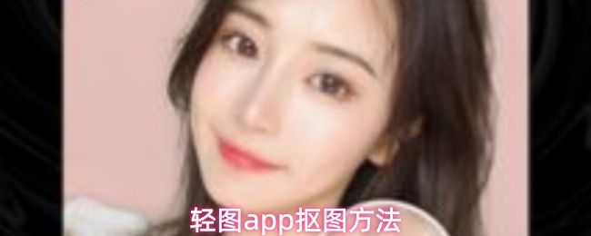 轻图App一键抠图教程：快速去除背景技巧