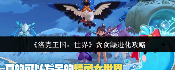 洛克王国贪食鼹进化方法详解