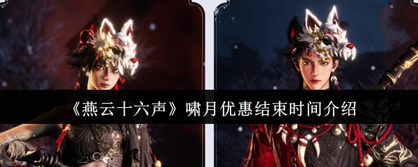 《燕云十六声》啸月优惠什么时候结束？限时折扣倒计时