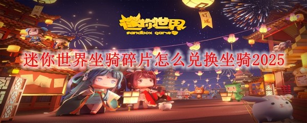 2025迷你世界坐骑碎片兑换指南：轻松获取心仪坐骑