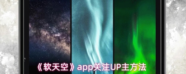 软天空UP主关注教程：轻松追踪喜爱创作者