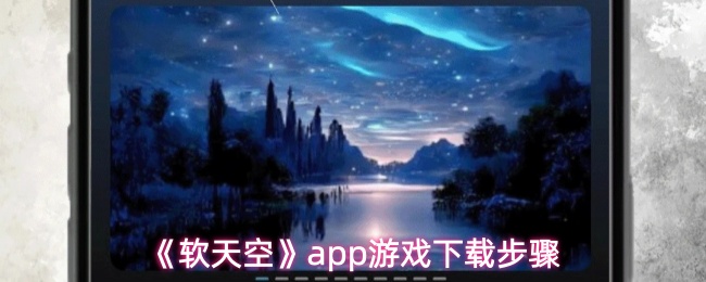 软天空APP游戏下载指南：手把手教你安装游戏