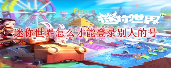 迷你世界登录他人账号的正确方法与注意事项