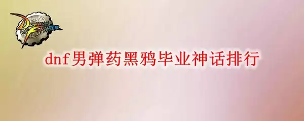 dnf男弹药黑鸦毕业神话排行