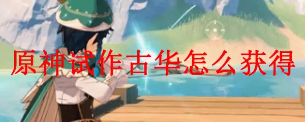 原神试作古华怎么获得