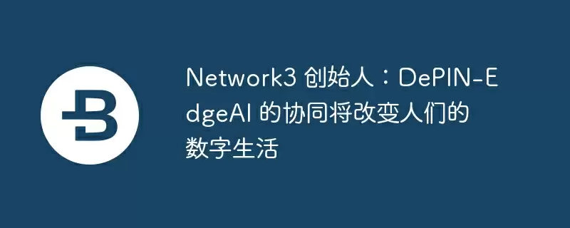 network3 创始人:depin-edgeai 的协同将改变人们的数字生活