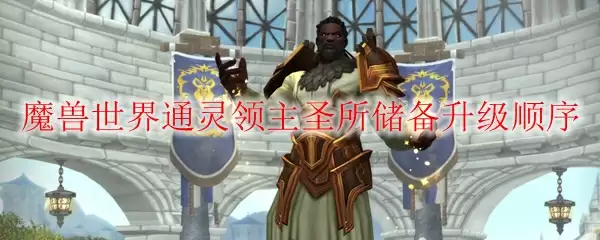 魔兽世界通灵领主圣所储备升级顺序
