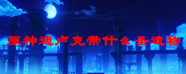 原神迪卢克带什么圣遗物