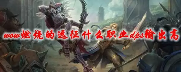 魔兽世界燃烧的远征什么职业dps输出高