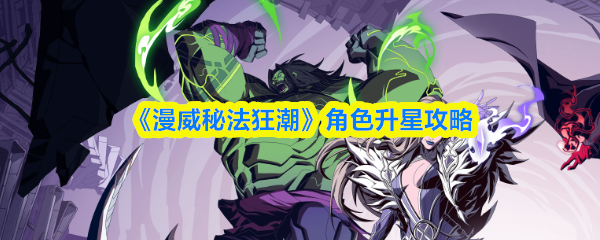 漫威秘法狂潮升星攻略：角色进阶技巧全解析