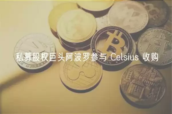阿波罗收购Celsius谈判