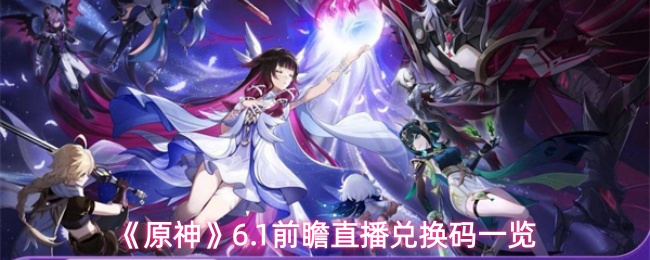 6.1版本前瞻直播兑换码大全：原神最新福利领取