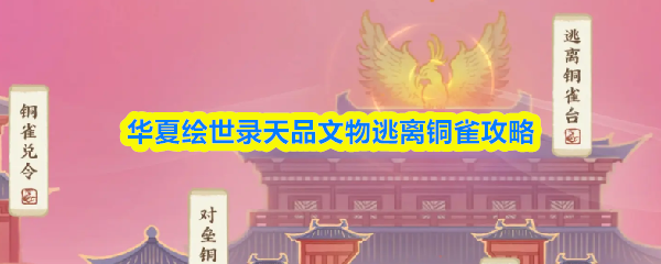 华夏绘世录逃离铜雀攻略：天品文物通关技巧