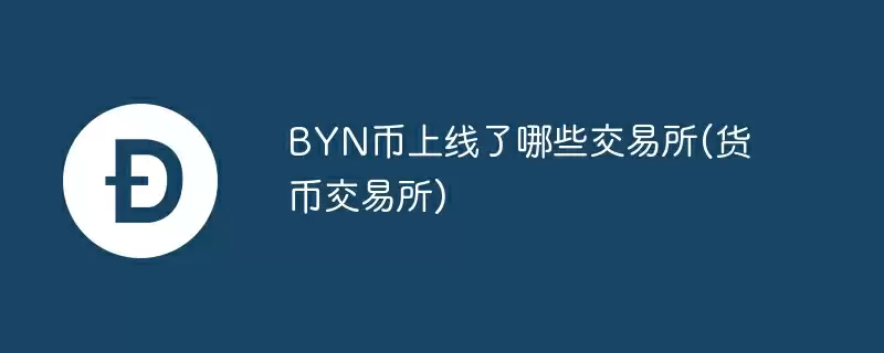 byn币上线了哪些交易所(货币交易所)