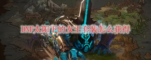 DNF太阳下的女王套装怎么获得