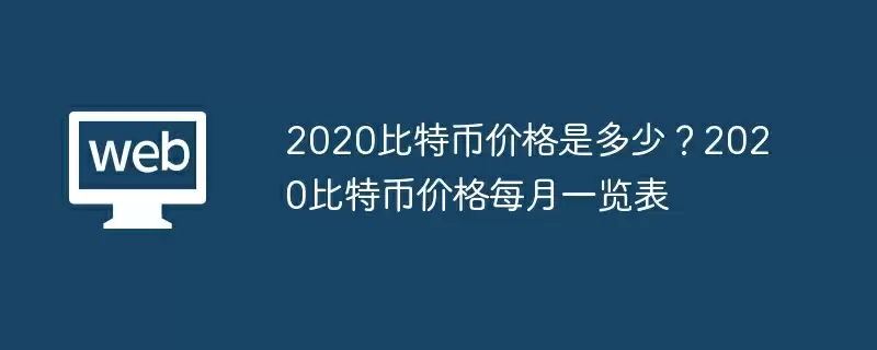 2020比特币价格是多少？2020比特币价格每月一览表 - php中文网