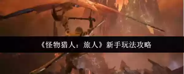 《怪物猎人：旅人》新手上路攻略