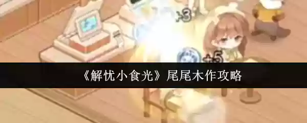 《解忧小食光》尾尾木制作攻略