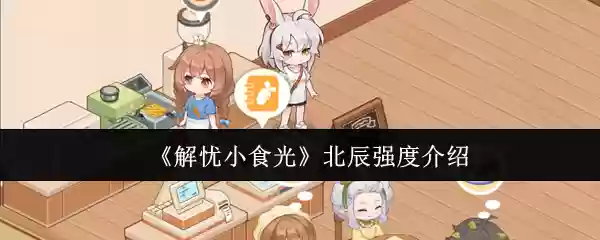 《解忧小食光》北辰强度介绍