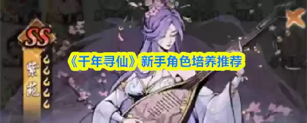 《千年寻仙》新手角色培养推荐