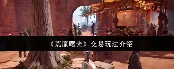 《荒原曙光》交易玩法介绍