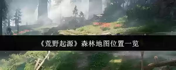 《荒野起源》森林地图位置一览
