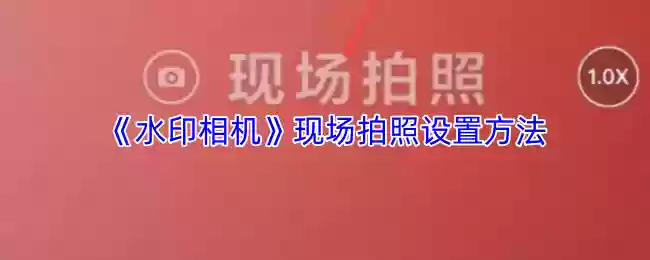《水印相机》现场拍照设置方法