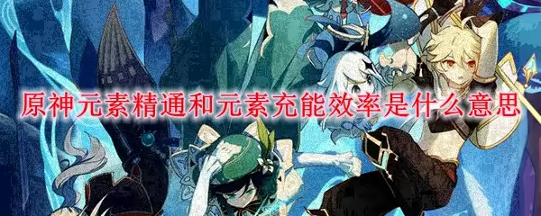 原神元素精通和元素充能效率是什么意思
