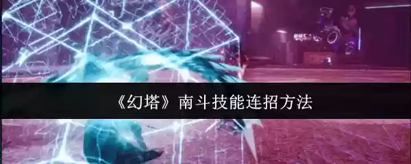 《幻塔》南斗技能连招方法