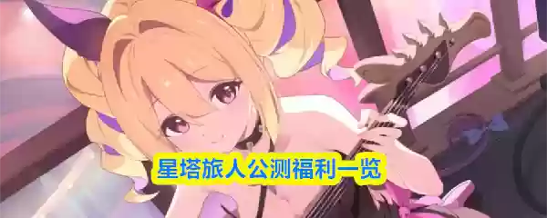 星塔旅人公测福利一览