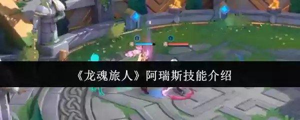 《龙魂旅人》阿瑞斯技能介绍
