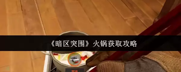 《暗区突围》火锅获取攻略