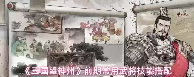 《三国望神州》前期常用武将技能搭配