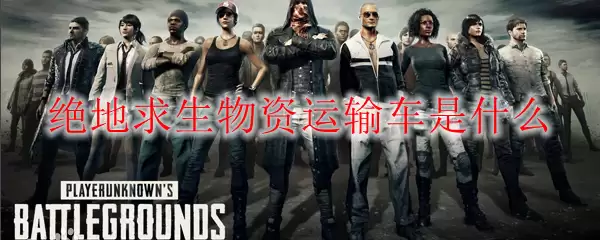 绝地求生物资运输车是什么