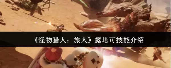 《怪物猎人：旅人》露塔可技能介绍