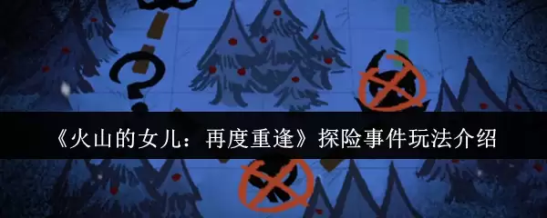 《火山的女儿：再度重遇》探险事件玩法介绍