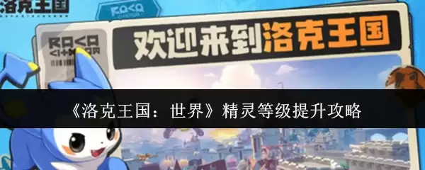 《洛克王国:世界》精灵等级提升攻略