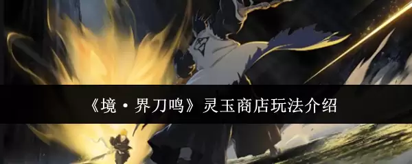 《境·界刀鸣》灵玉商店玩法介绍