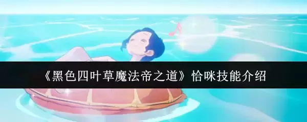 《黑色四叶草魔法帝之道》恰咪技能介绍