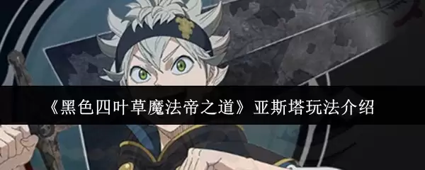 《黑色四叶草魔法帝之道》亚斯塔玩法介绍