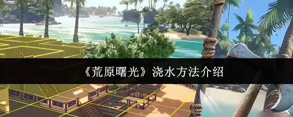 《荒原曙光》浇水方法介绍